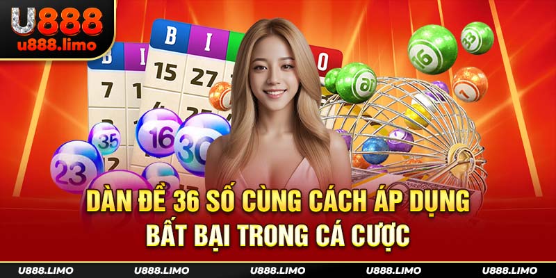 Dàn Đề 36 Số Cùng Cách Áp Dụng Bất Bại Trong Cá Cược