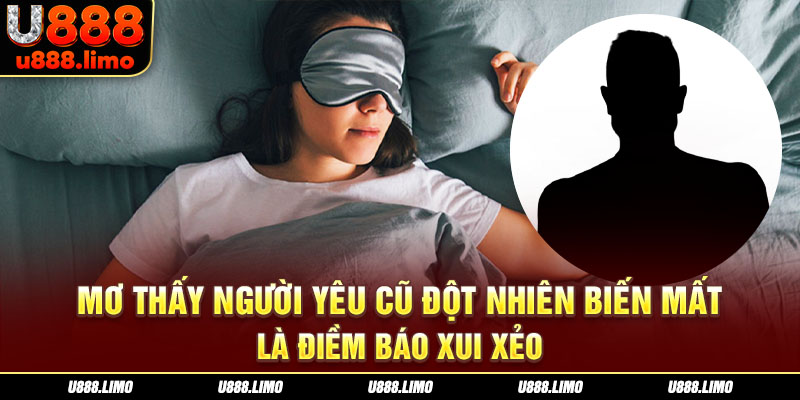 Mơ thấy người yêu cũ đột nhiên biến mất là điềm báo xui xẻo