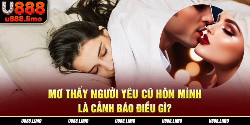 Mơ thấy người yêu cũ hôn mình là cảnh báo điều gì?