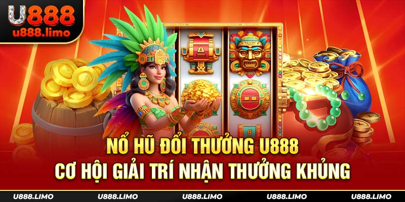 Nổ Hũ Đổi Thưởng U888 - Cơ Hội Giải Trí Nhận Thưởng Khủng