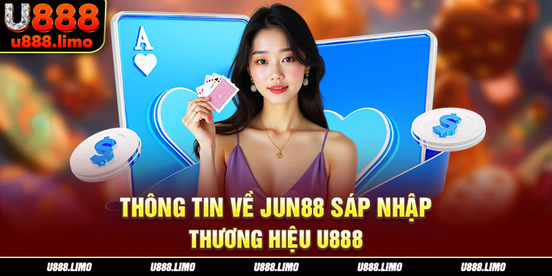 Thông tin về Jun88 sáp nhập thương hiệu U888