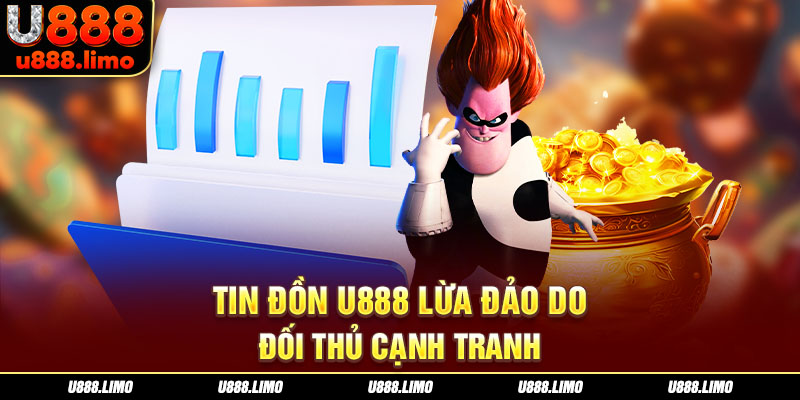 Tin đồn U888 lừa đảo do đối thủ cạnh tranh