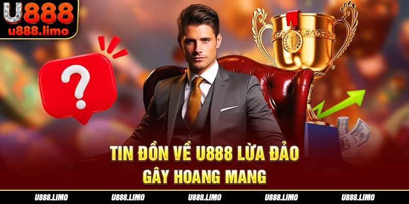 Tin đồn về U888 lừa đảo gây hoang mang