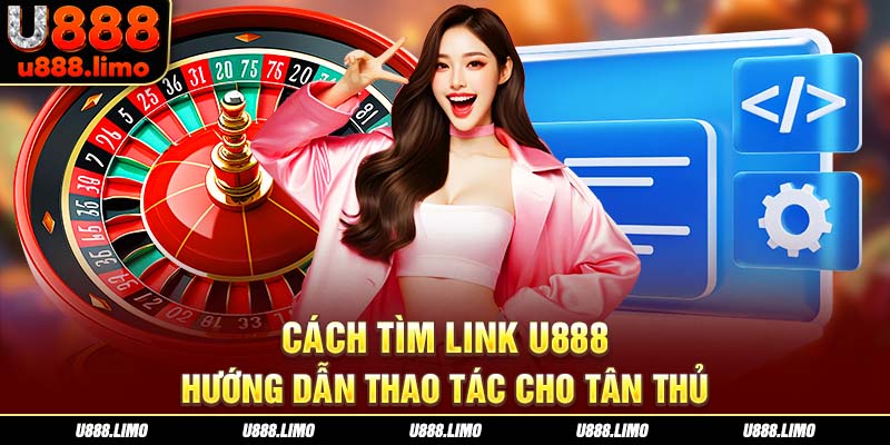 Cách Tìm Link U888 – Hướng Dẫn Thao Tác Cho Tân Thủ