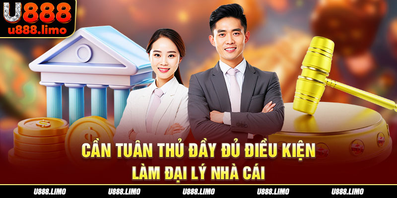 Cần tuân thủ đầy đủ điều kiện làm đại lý nhà cái