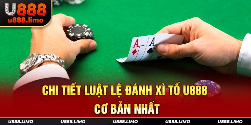 Chi tiết luật lệ đánh xì tố U888 cơ bản nhất