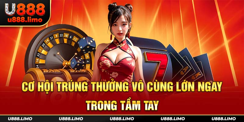 Cơ hội trúng thưởng vô cùng lớn ngay trong tầm tay