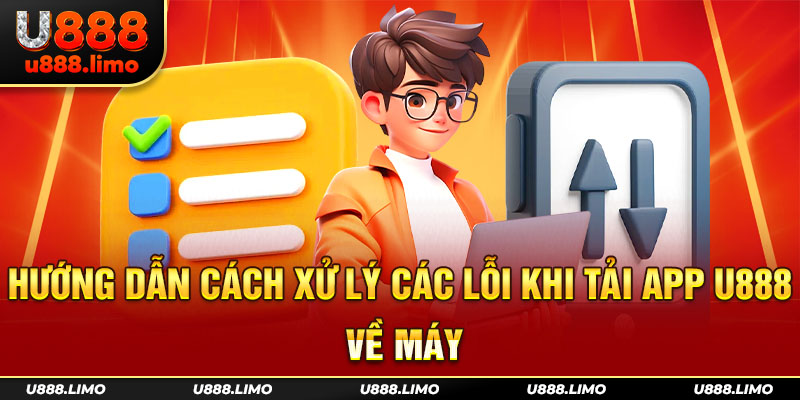 Hướng dẫn cách xử lý các lỗi khi tải app U888 về máy
