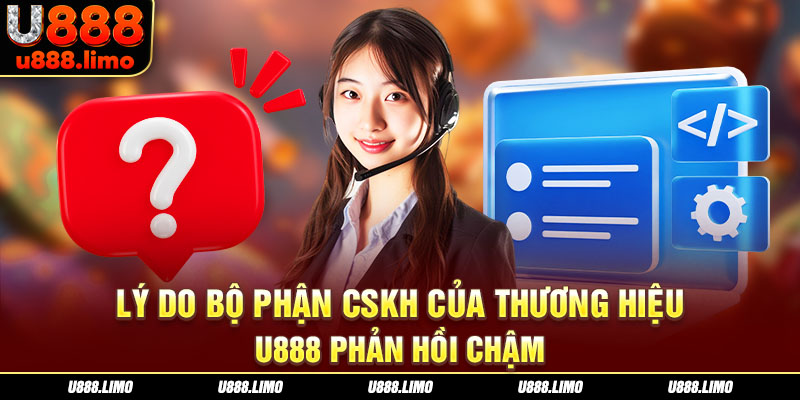Lý do bộ phận CSKH của thương hiệu U888 phản hồi chậm