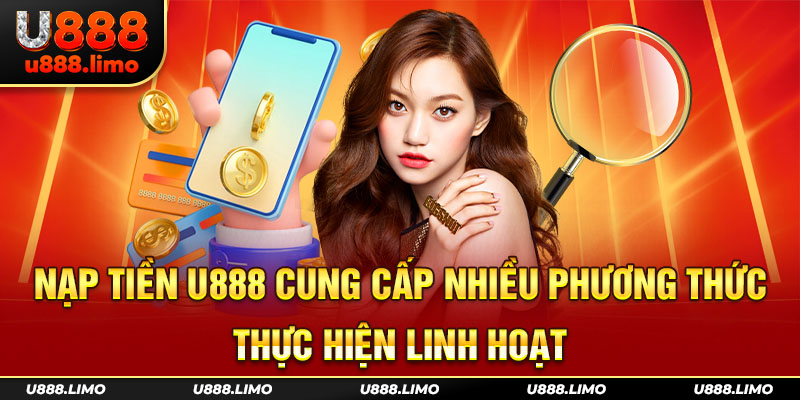 Nạp Tiền U888 cung cấp nhiều phương thức thực thiện linh hoạt