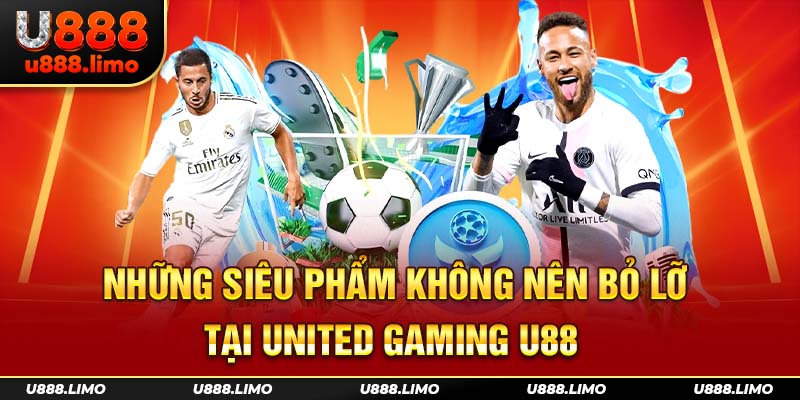 Những siêu phẩm không nên bỏ lỡ tại United Gaming U88