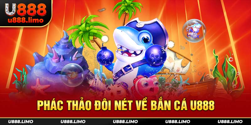 Phác thảo đôi nét về bắn cá U888