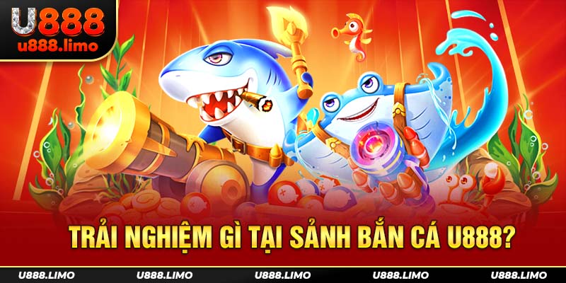 Trải nghiệm gì tại sảnh bắn cá U888?