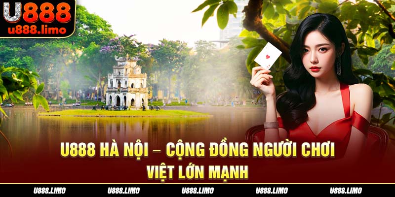 U888 Hà Nội - Cộng đồng người chơi Việt lớn mạnh