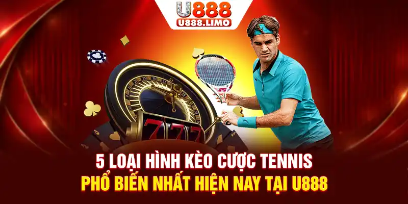 5 loại hình kèo cược Tennis phổ biến nhất hiện nay tại U888
