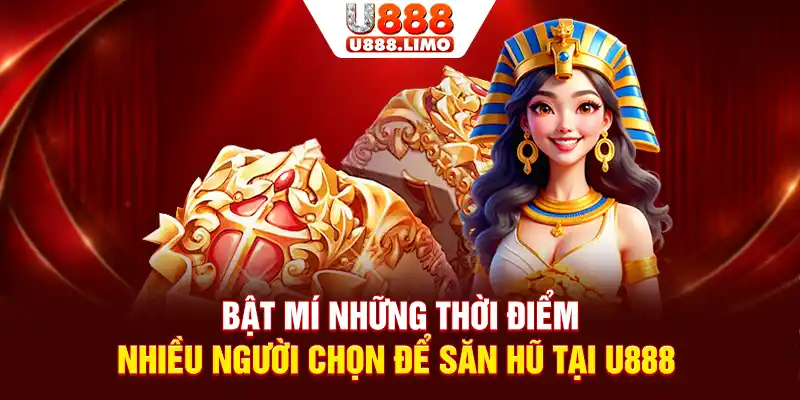 Bật mí những thời điểm nhiều người chọn để săn hũ tại U888