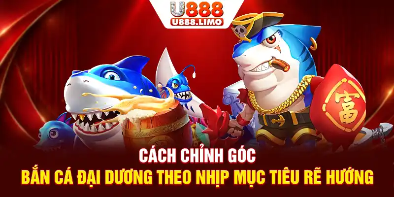Cách chỉnh góc bắn cá đại dương theo nhịp mục tiêu rẽ hướng