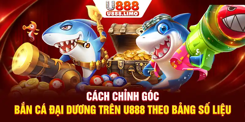 Cách chỉnh góc bắn cá đại dương trên U888 theo bảng số liệu