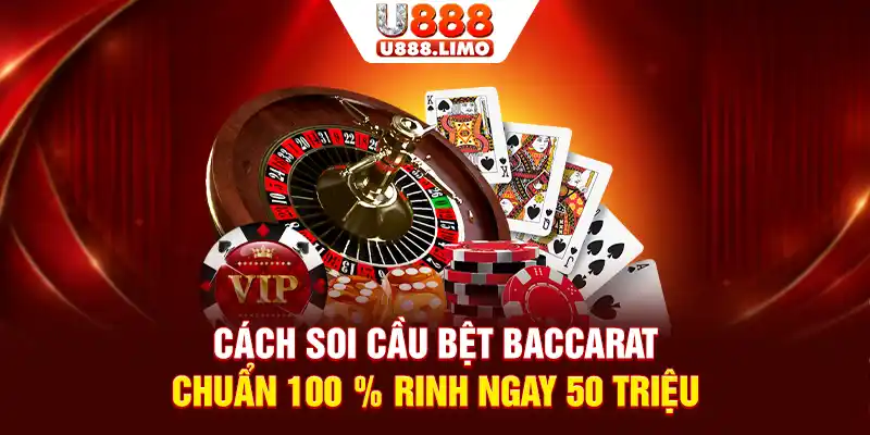 Cách Soi Cầu Bệt Baccarat Chuẩn 100% Rinh Ngay 50 Triệu