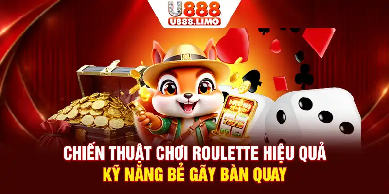 Chiến Thuật Chơi Roulette Hiệu Quả - Kỹ Năng Bẻ Gãy Bàn Quay