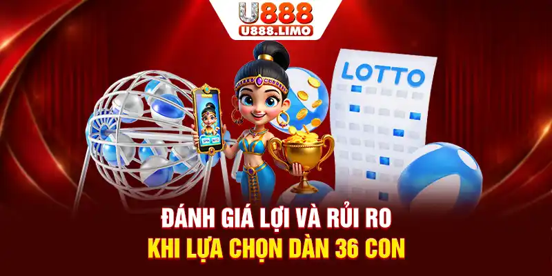 Đánh giá lợi và rủi ro khi lựa chọn dàn 36 con