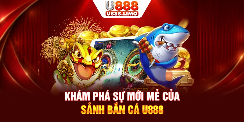 Khám phá sự mới mẻ của sảnh bắn cá U888