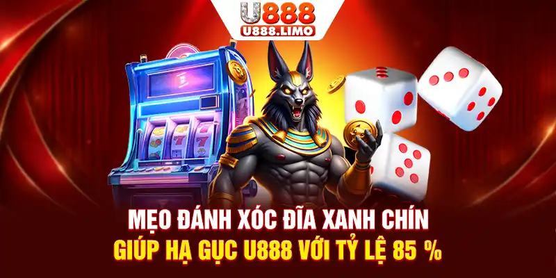 Mẹo Đánh Xóc Đĩa Xanh Chín Giúp Hạ Gục U888 Với Tỷ Lệ 85%