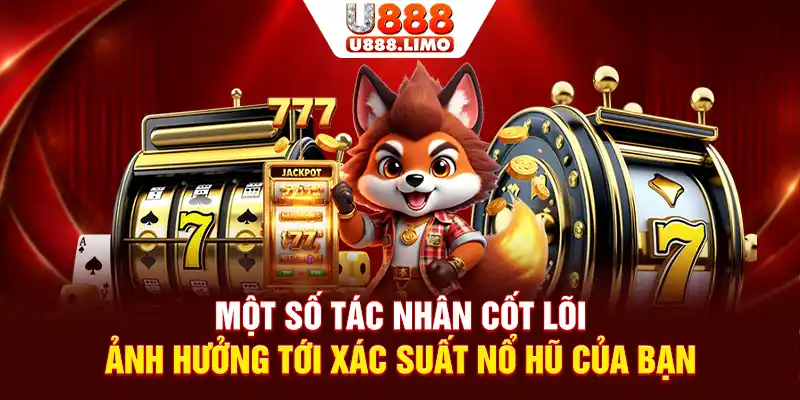 Một số tác nhân cốt lõi ảnh hưởng tới xác suất nổ hũ của bạn