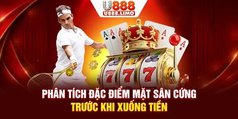 Phân tích đặc điểm mặt sân cứng trước khi xuống tiền