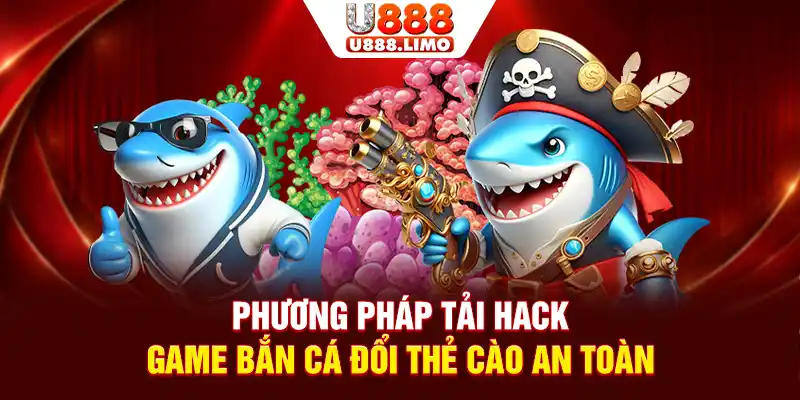 Phương pháp tải hack game bắn cá đổi thẻ cào an toàn