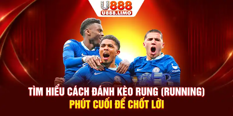 Tìm hiểu cách đánh kèo rung (Running) phút cuối để chốt lời